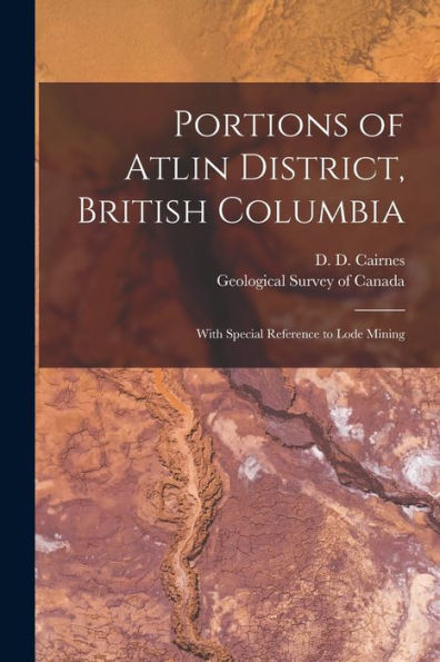 Portions Of Atlin District, British Columbia [Microform]: With Special Reference To Lode Mining
