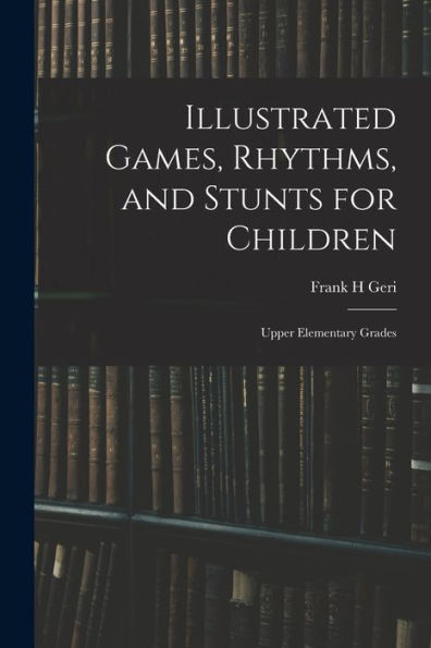 Illustrated Games, Rhythms, And Stunts For Children; Upper Elementary Grades