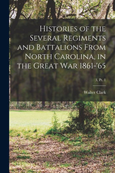 Histories Of The Several Regiments And Battalions From North Carolina, In The Great War 1861-'65; 3, Pt. 1