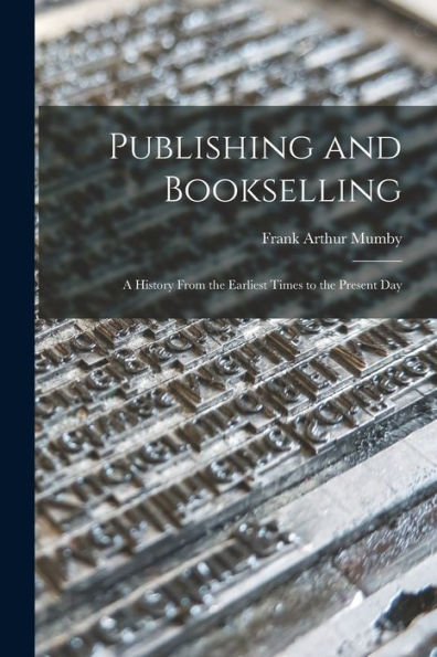 Publishing And Bookselling: A History From The Earliest Times To The Present Day