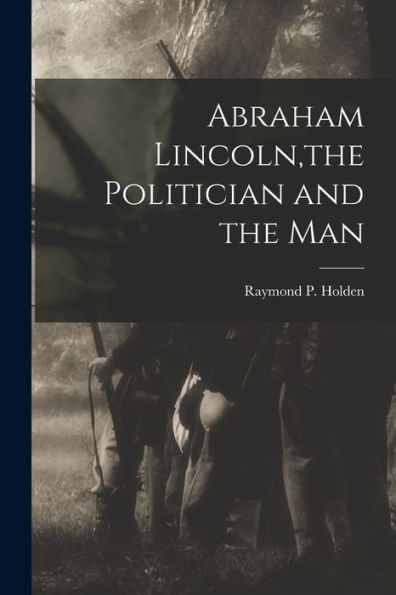 Abraham Lincoln, The Politician And The Man