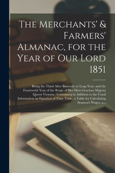 The Merchants' & Farmers' Almanac, For The Year Of Our Lord 1851 [Microform]: Being The Third After Bissextile Or Leap Year, And The Fourteenth Year ... Containing In Addition To The Usual...