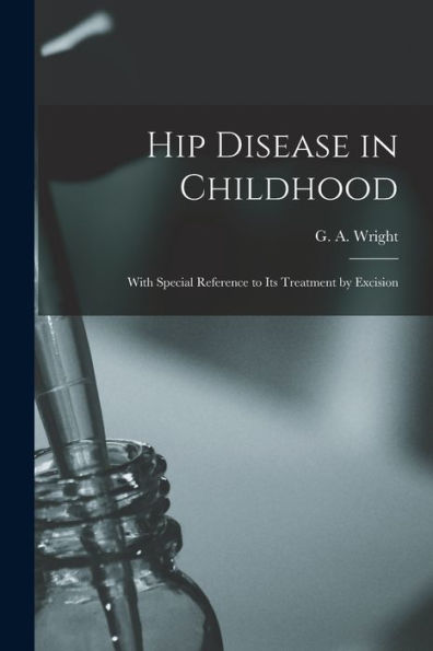 Hip Disease In Childhood: With Special Reference To Its Treatment By Excision