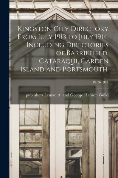 Kingston City Directory From July 1913 To July 1914, Including Directories Of Barriefield, Cataraqui, Garden Island And Portsmouth.; 1913-1914