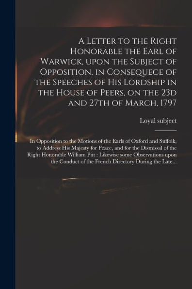 A Letter To The Right Honorable The Earl Of Warwick, Upon The Subject Of Opposition, In Consequece Of The Speeches Of His Lordship In The House Of ... To The Motions Of The Earls Of Oxford And...