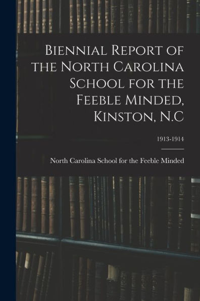 Biennial Report Of The North Carolina School For The Feeble Minded, Kinston, N.C; 1913-1914