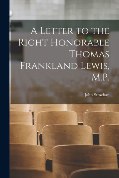 A Letter To The Right Honorable Thomas Frankland Lewis, M.P. [Microform]