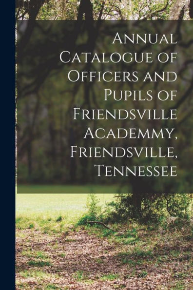 Annual Catalogue Of Officers And Pupils Of Friendsville Academmy, Friendsville, Tennessee