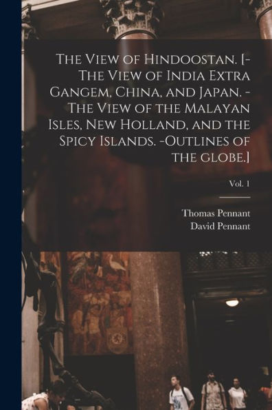The View Of Hindoostan. [-The View Of India Extra Gangem, China, And Japan. -The View Of The Malayan Isles, New Holland, And The Spicy Islands. -Outlines Of The Globe.]; Vol. 1