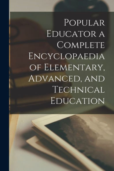 Popular Educator A Complete Encyclopaedia Of Elementary, Advanced, And Technical Education