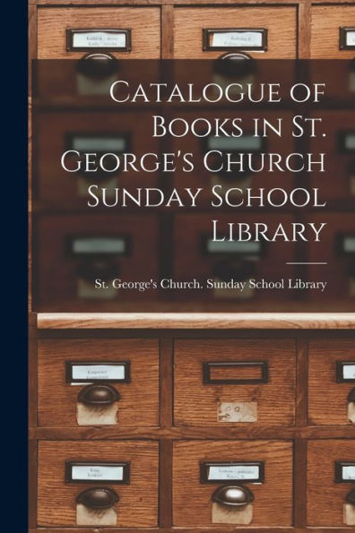 Catalogue Of Books In St. George'S Church Sunday School Library [Microform]