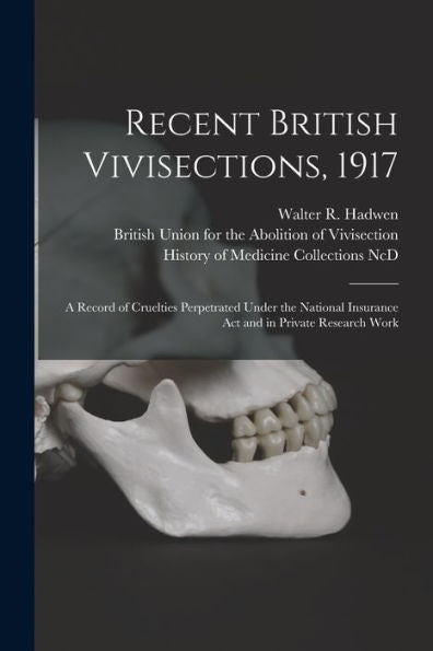 Recent British Vivisections, 1917: A Record Of Cruelties Perpetrated Under The National Insurance Act And In Private Research Work