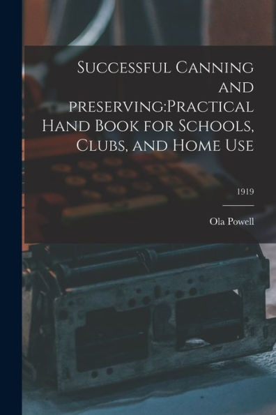 Successful Canning And Preserving: Practical Hand Book For Schools, Clubs, And Home Use; 1919