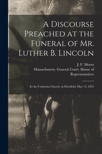 A Discourse Preached At The Funeral Of Mr. Luther B. Lincoln: In The Unitarian Church, In Deerfield, May 13, 1855