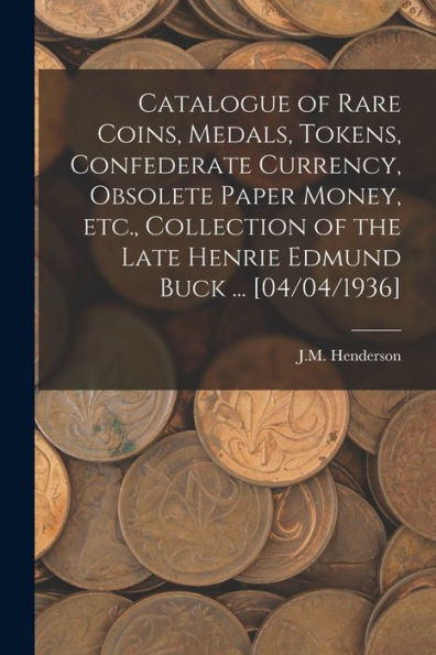 Catalogue Of Rare Coins, Medals, Tokens, Confederate Currency, Obsolete Paper Money, Etc., Collection Of The Late Henrie Edmund Buck ... [04/04/1936]