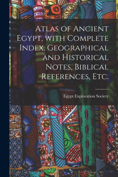 Atlas Of Ancient Egypt, With Complete Index, Geographical And Historical Notes, Biblical References, Etc.