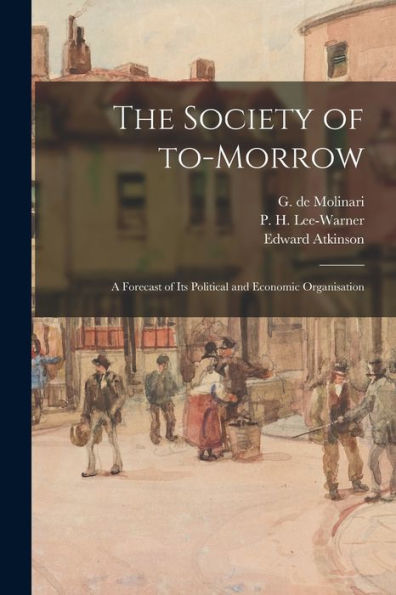 The Society Of To-Morrow: A Forecast Of Its Political And Economic Organisation