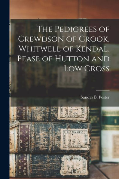 The Pedigrees Of Crewdson Of Crook, Whitwell Of Kendal, Pease Of Hutton And Low Cross