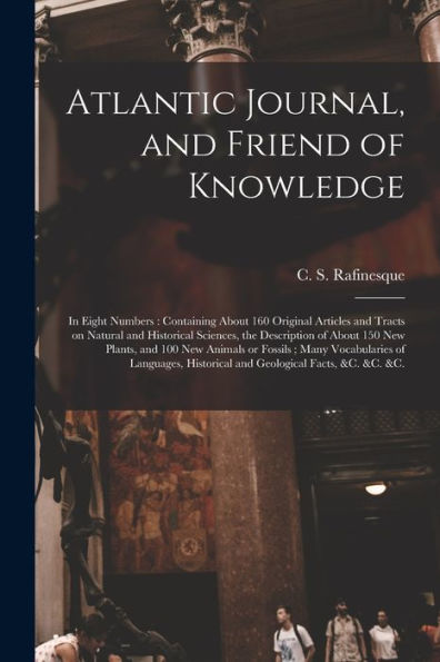 Atlantic Journal, And Friend Of Knowledge [Microform]: In Eight Numbers: Containing About 160 Original Articles And Tracts On Natural And Historical ... New Animals Or Fossils; Many Vocabularies...