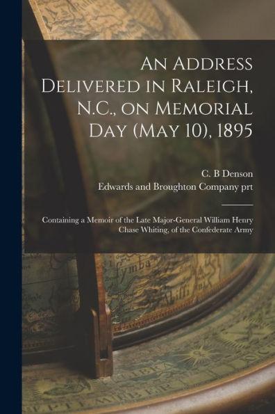 An Address Delivered In Raleigh, N.C., On Memorial Day (May 10), 1895: Containing A Memoir Of The Late Major-General William Henry Chase Whiting, Of The Confederate Army