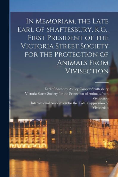 In Memoriam, The Late Earl Of Shaftesbury, K.G., First President Of The Victoria Street Society For The Protection Of Animals From Vivisection
