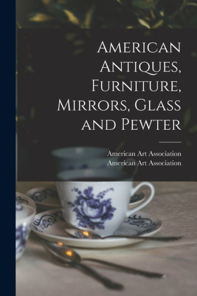 American Antiques, Furniture, Mirrors, Glass And Pewter