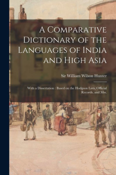 A Comparative Dictionary Of The Languages Of India And High Asia: With A Dissertation: Based On The Hodgson Lists, Official Records, And Mss.