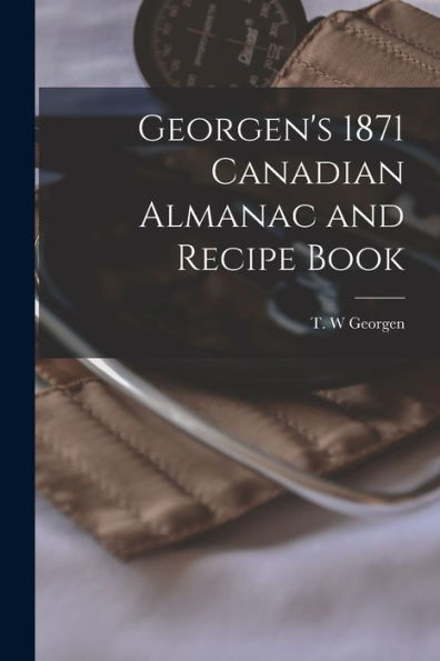 Georgen'S 1871 Canadian Almanac And Recipe Book [Microform]