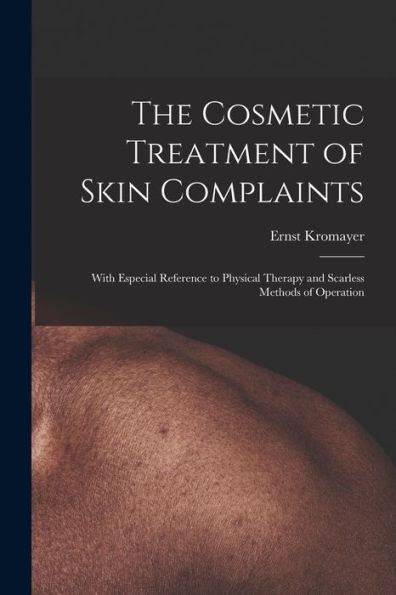 The Cosmetic Treatment Of Skin Complaints: With Especial Reference To Physical Therapy And Scarless Methods Of Operation