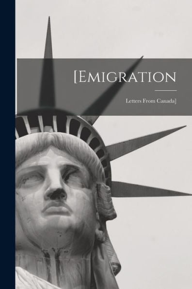 [Emigration [Microform]: Letters From Canada]