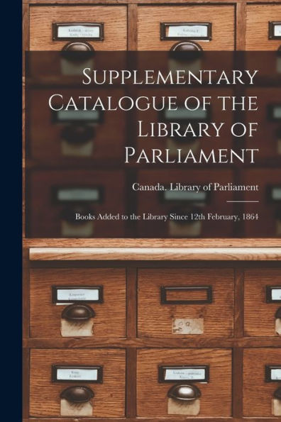 Supplementary Catalogue Of The Library Of Parliament [Microform]: Books Added To The Library Since 12Th February, 1864