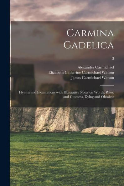 Carmina Gadelica: Hymns And Incantations With Illustrative Notes On Words, Rites, And Customs, Dying And Obsolete; 3
