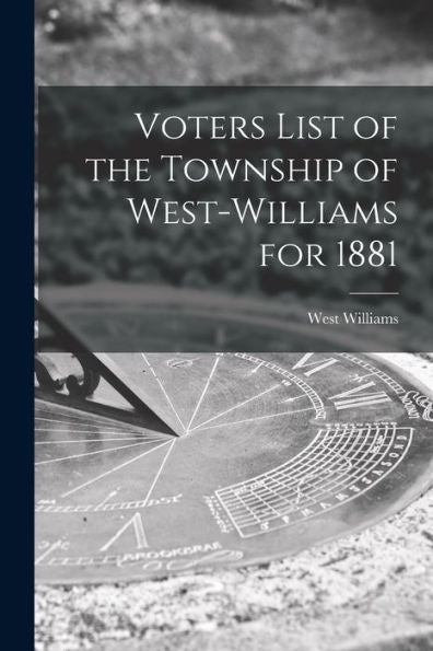 Voters List Of The Township Of West-Williams For 1881 [Microform]
