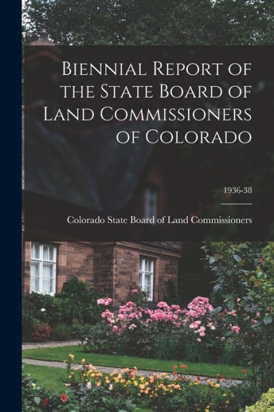 Biennial Report Of The State Board Of Land Commissioners Of Colorado; 1936-38
