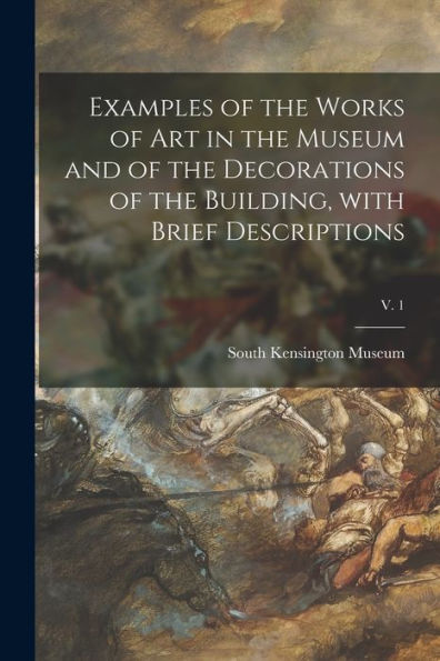Examples Of The Works Of Art In The Museum And Of The Decorations Of The Building, With Brief Descriptions; V. 1