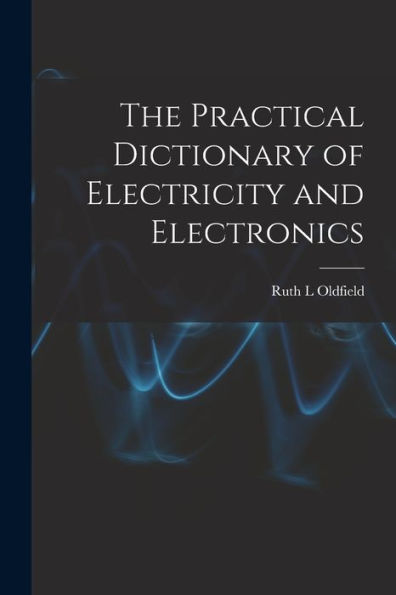 The Practical Dictionary Of Electricity And Electronics