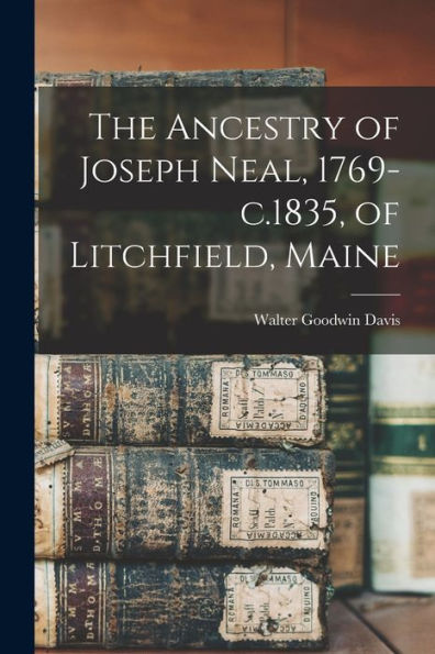 The Ancestry Of Joseph Neal, 1769-C.1835, Of Litchfield, Maine