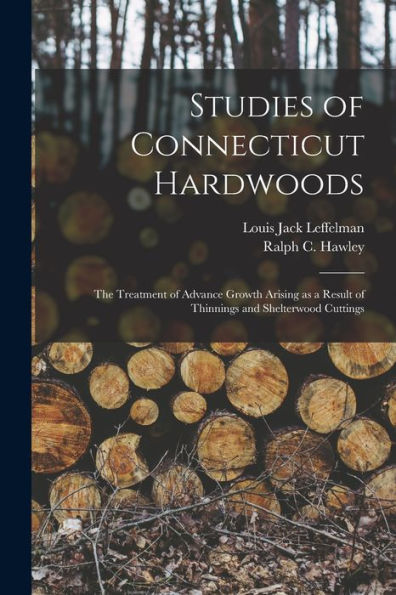 Studies Of Connecticut Hardwoods; The Treatment Of Advance Growth Arising As A Result Of Thinnings And Shelterwood Cuttings