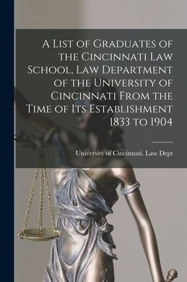 A List Of Graduates Of The Cincinnati Law School, Law Department Of The University Of Cincinnati From The Time Of Its Establishment 1833 To 1904