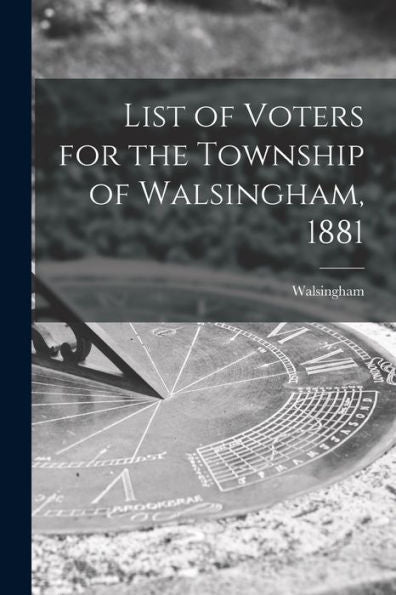 List Of Voters For The Township Of Walsingham, 1881 [Microform]