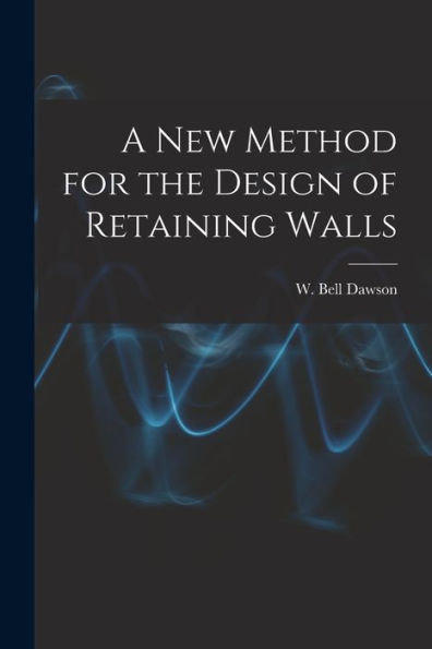 A New Method For The Design Of Retaining Walls [Microform]