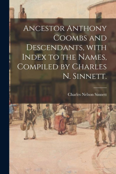 Ancestor Anthony Coombs And Descendants, With Index To The Names, Compiled By Charles N. Sinnett.