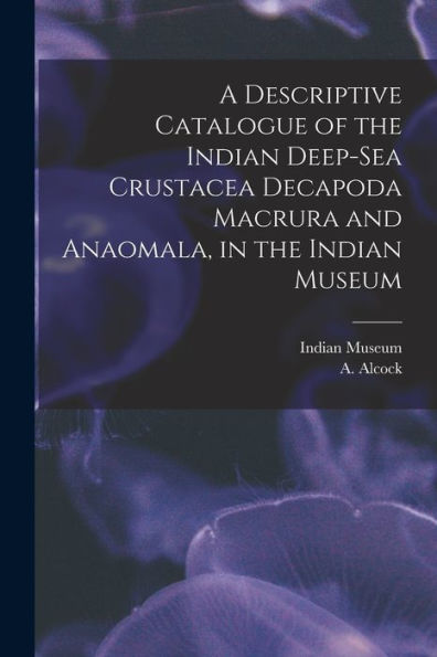 A Descriptive Catalogue Of The Indian Deep-Sea Crustacea Decapoda Macrura And Anaomala, In The Indian Museum