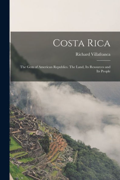 Costa Rica: The Gem Of American Republics. The Land, Its Resources And Its People
