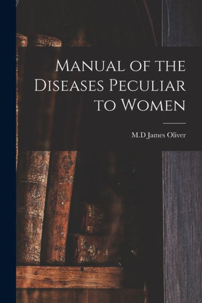 Manual Of The Diseases Peculiar To Women