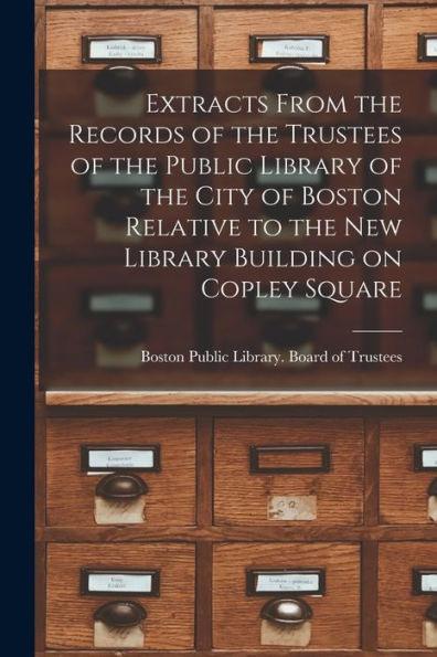 Extracts From The Records Of The Trustees Of The Public Library Of The City Of Boston Relative To The New Library Building On Copley Square