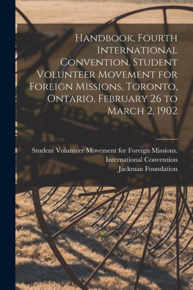 Handbook, Fourth International Convention, Student Volunteer Movement For Foreign Missions, Toronto, Ontario, February 26 To March 2, 1902