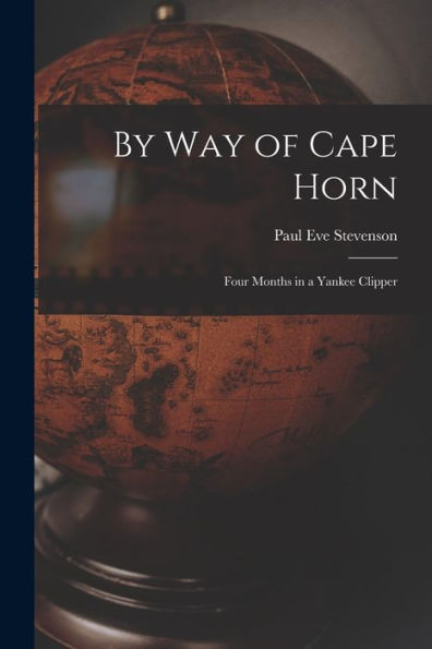 By Way Of Cape Horn: Four Months In A Yankee Clipper