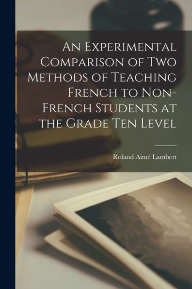 An Experimental Comparison Of Two Methods Of Teaching French To Non-French Students At The Grade Ten Level