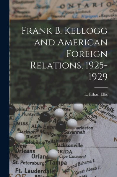 Frank B. Kellogg And American Foreign Relations, 1925-1929